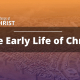 The Early Life of Christ